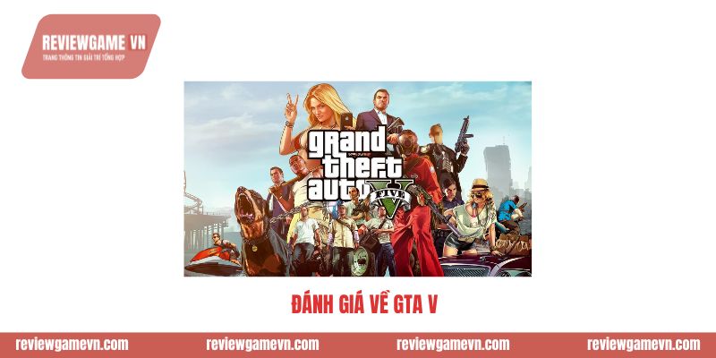 Đánh giá về GTA V Game Huyền Thoại Chưa Có Đối Thủ