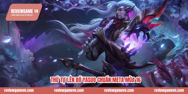 Thứ tự lên đồ Yasuo chuẩn meta mùa 16